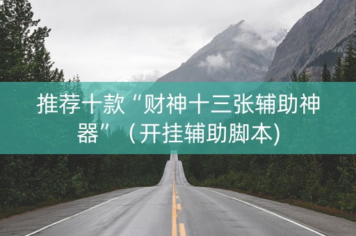 推荐十款“财神十三张辅助神器”（开挂辅助脚本)