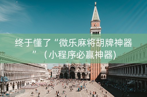 终于懂了“微乐麻将胡牌神器”（小程序必赢神器)