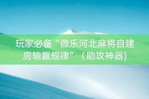 玩家必备“微乐河北麻将自建房输赢规律”（助攻神器)