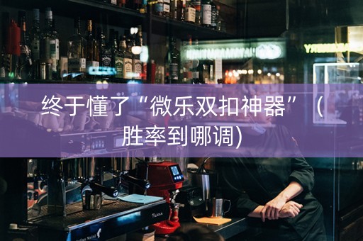 终于懂了“微乐双扣神器”（胜率到哪调)