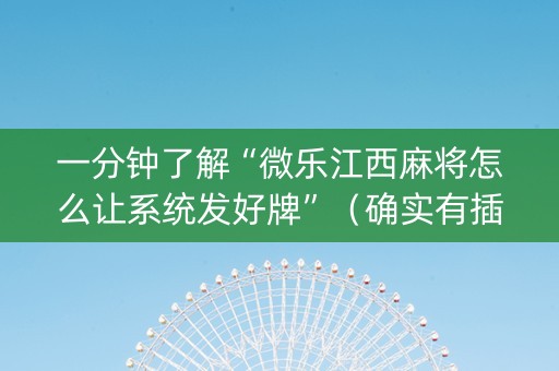 一分钟了解“微乐江西麻将怎么让系统发好牌”（确实有插件吗)