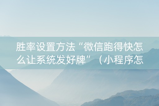 胜率设置方法“微信跑得快怎么让系统发好牌”（小程序怎么才会赢)
