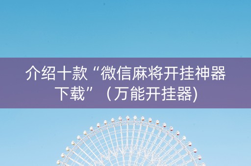 介绍十款“微信麻将开挂神器下载”（万能开挂器)