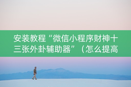 安装教程“微信小程序财神十三张外卦辅助器”（怎么提高胜率)