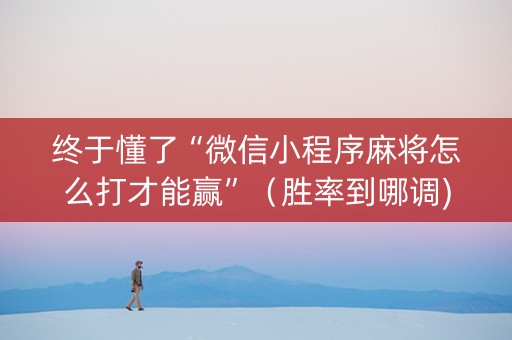 终于懂了“微信小程序麻将怎么打才能赢”（胜率到哪调)