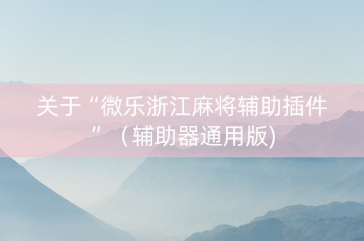 关于“微乐浙江麻将辅助插件”（辅助器通用版)