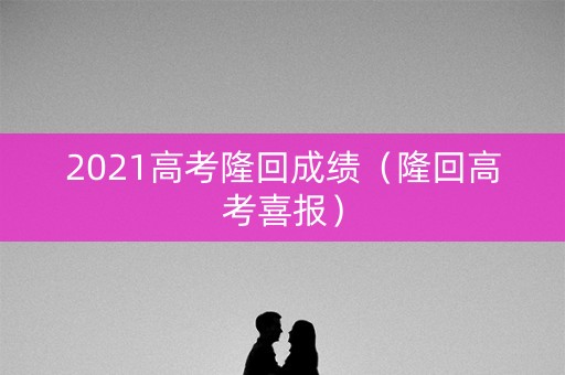 2021高考隆回成绩（隆回高考喜报）