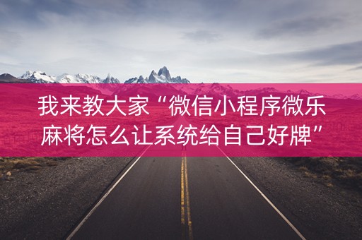 我来教大家“微信小程序微乐麻将怎么让系统给自己好牌”（怎么能得到好牌)