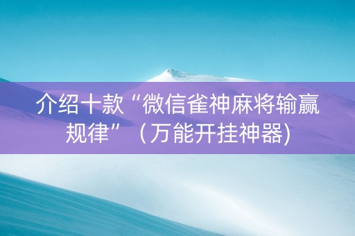 介绍十款“微信雀神麻将输赢规律”（万能开挂神器)