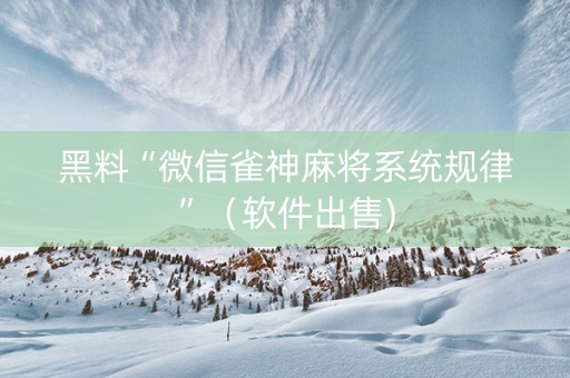 黑料“微信雀神麻将系统规律”（软件出售)