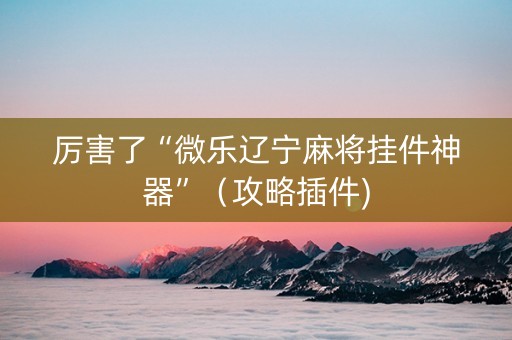 厉害了“微乐辽宁麻将挂件神器”（攻略插件)