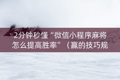 2分钟秒懂“微信小程序麻将怎么提高胜率”（赢的技巧规律)