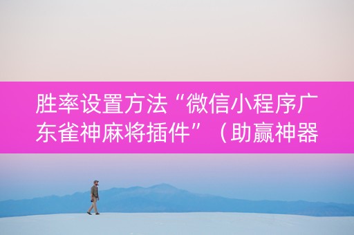 胜率设置方法“微信小程序广东雀神麻将插件”（助赢神器)