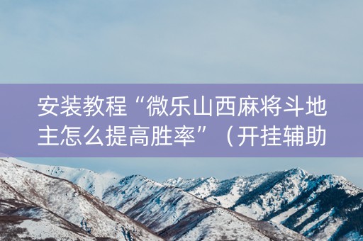 安装教程“微乐山西麻将斗地主怎么提高胜率”（开挂辅助脚本)
