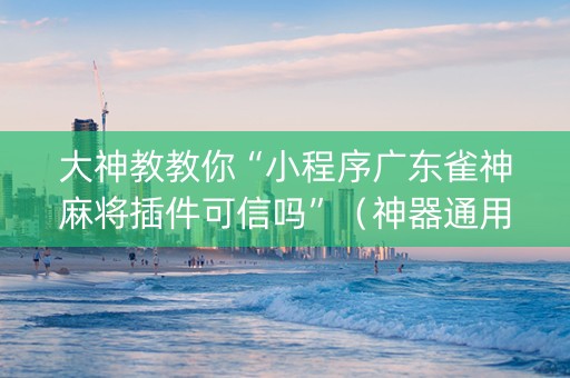 大神教教你“小程序广东雀神麻将插件可信吗”（神器通用版)