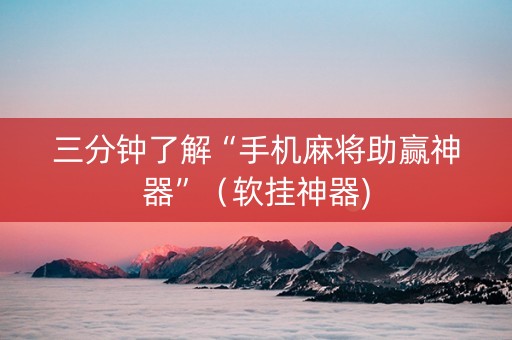 三分钟了解“手机麻将助赢神器”（软挂神器)