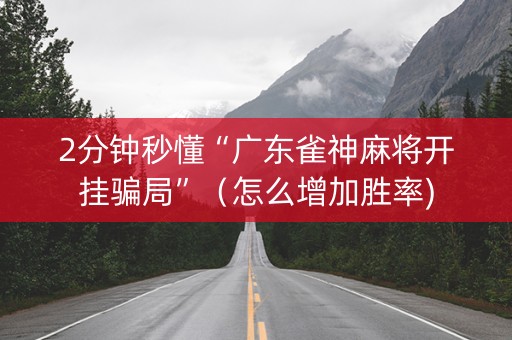 2分钟秒懂“广东雀神麻将开挂骗局”（怎么增加胜率)