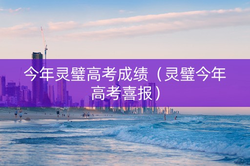 今年灵璧高考成绩（灵璧今年高考喜报）