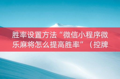 胜率设置方法“微信小程序微乐麻将怎么提高胜率”（控牌神器)