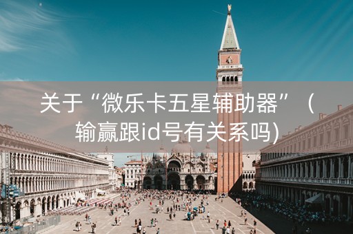 关于“微乐卡五星辅助器”（输赢跟id号有关系吗)