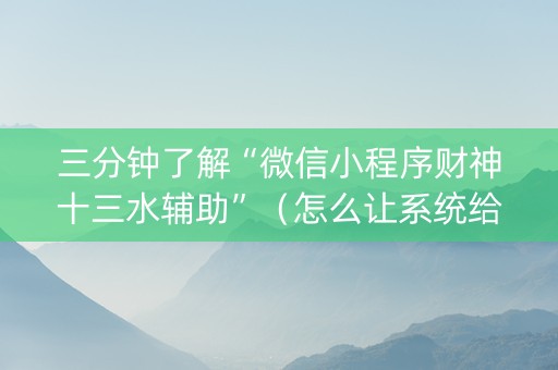 三分钟了解“微信小程序财神十三水辅助”（怎么让系统给自己好牌)