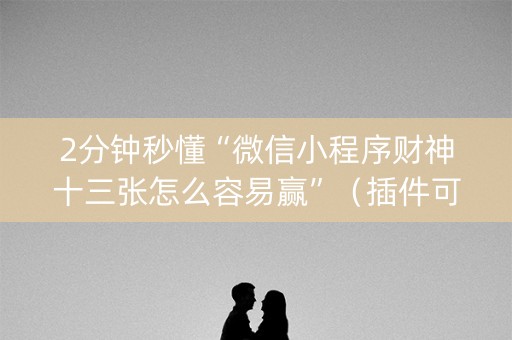 2分钟秒懂“微信小程序财神十三张怎么容易赢”（插件可信吗)