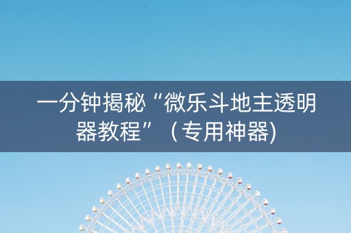 一分钟揭秘“微乐斗地主透明器教程”（专用神器)