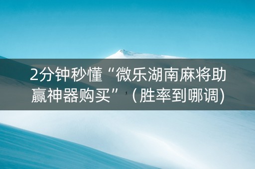 2分钟秒懂“微乐湖南麻将助赢神器购买”（胜率到哪调)