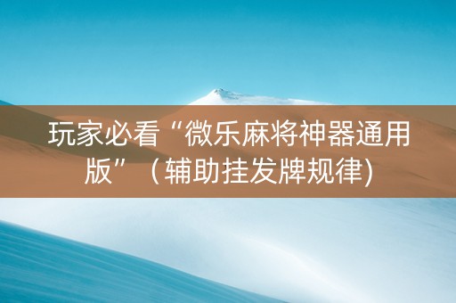 玩家必看“微乐麻将神器通用版”（辅助挂发牌规律)