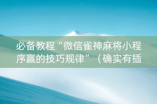 必备教程“微信雀神麻将小程序赢的技巧规律”（确实有插件吗)