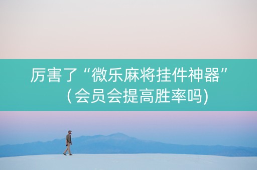厉害了“微乐麻将挂件神器”（会员会提高胜率吗)