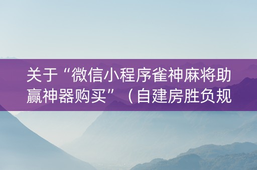 关于“微信小程序雀神麻将助赢神器购买”（自建房胜负规律)