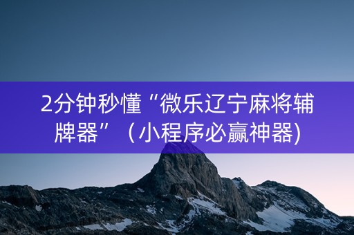 2分钟秒懂“微乐辽宁麻将辅牌器”（小程序必赢神器)