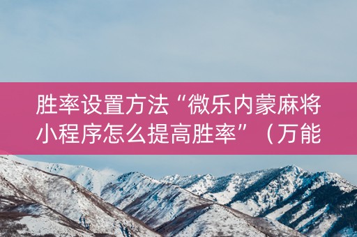 胜率设置方法“微乐内蒙麻将小程序怎么提高胜率”（万能开挂器)