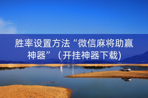 胜率设置方法“微信麻将助赢神器”（开挂神器下载)