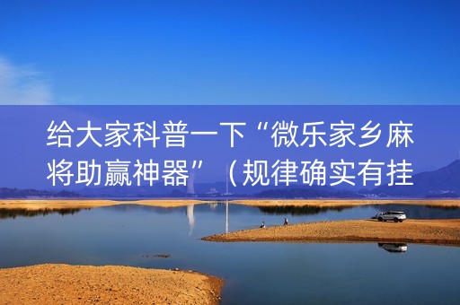给大家科普一下“微乐家乡麻将助赢神器”（规律确实有挂)