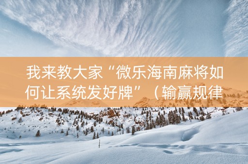 我来教大家“微乐海南麻将如何让系统发好牌”（输赢规律)