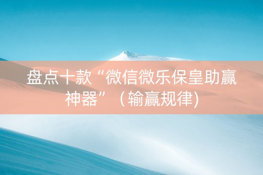 盘点十款“微信微乐保皇助赢神器”（输赢规律)