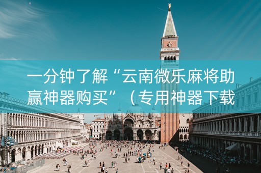 一分钟了解“云南微乐麻将助赢神器购买”（专用神器下载)