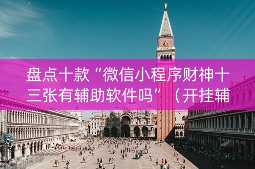 盘点十款“微信小程序财神十三张有辅助软件吗”（开挂辅助脚本)