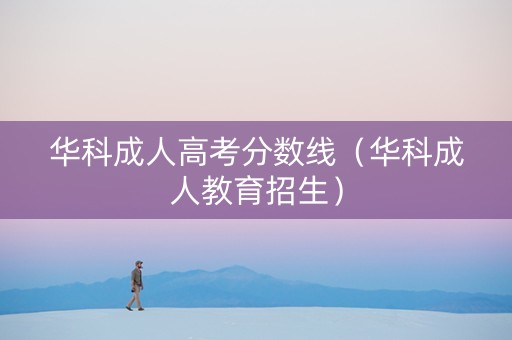 华科成人高考分数线（华科成人教育招生）
