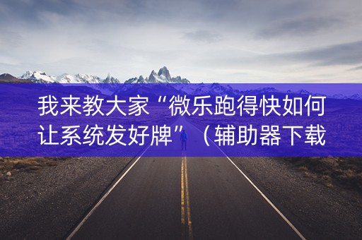我来教大家“微乐跑得快如何让系统发好牌”（辅助器下载)