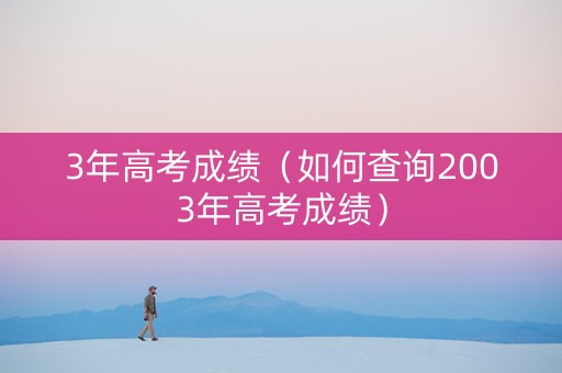 3年高考成绩（如何查询2003年高考成绩）
