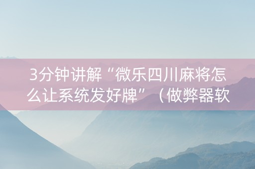 3分钟讲解“微乐四川麻将怎么让系统发好牌”（做弊器软件下载)