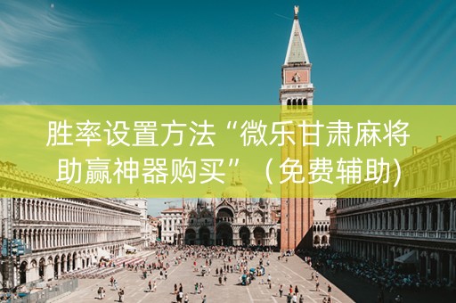 胜率设置方法“微乐甘肃麻将助赢神器购买”（免费辅助)
