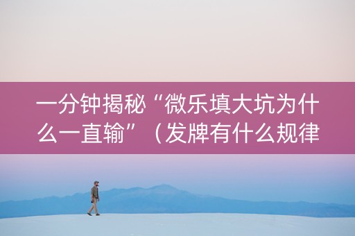 一分钟揭秘“微乐填大坑为什么一直输”（发牌有什么规律吗)
