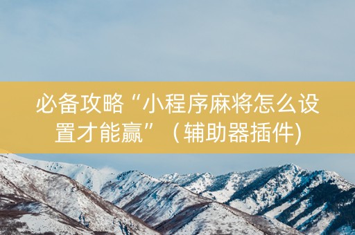 必备攻略“小程序麻将怎么设置才能赢”（辅助器插件)