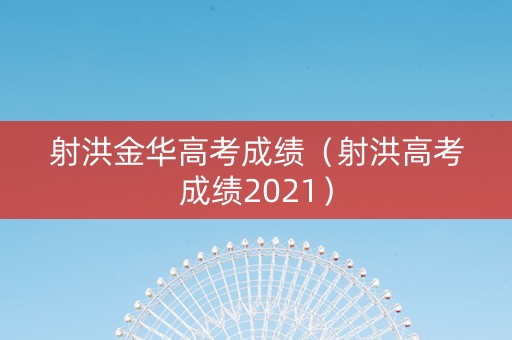 射洪金华高考成绩（射洪高考成绩2021）