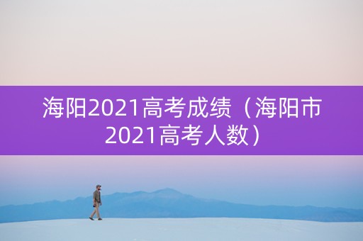 海阳2021高考成绩（海阳市2021高考人数）