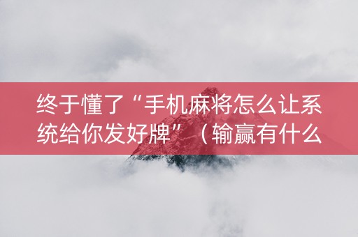 终于懂了“手机麻将怎么让系统给你发好牌”（输赢有什么规律)